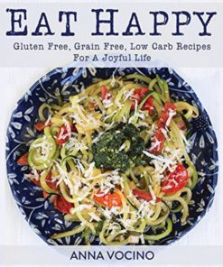 Eat Happy: Gluten Free Grain Free Low Carb Recipes Made From Real Foods For A..