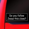 Sassy Stickers Do You Follow Jesus This Close Bumper Sticker Decal - $29.95
