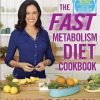 The Fast Metabolism Diet Cookbook: Eat Even More Food And Lose Even More Weight