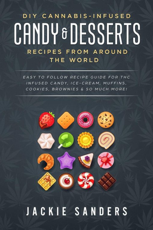 DIY Cannabis-Infused Candy & Desserts: Recipes From Around the World: Easy to Follow Recipe Guide for THC infused Candy, Ice-cream, Muffins, Cookies, Brownies & So Much More! Paperback