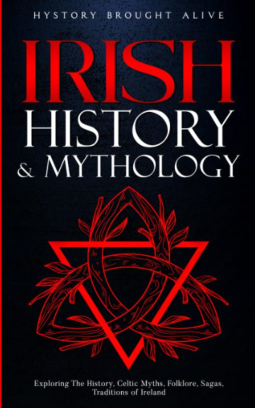 Irish History & Mythology: Exploring The History, Celtic Myths, Folklore, Sagas, Traditions of Ireland Paperback