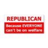 Republican Because Everyone Can't Be On Welfare - Window Bumper Sticker 7 41zI34LKEoL
