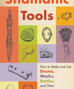 A Spirit Walker's Guide to Shamanic Tools: How to Make and Use Drums, Masks, Rattles, and Other Sacred Implements