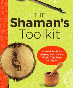 The Shaman's Toolkit: Ancient Tools for Shaping the Life and World You Want to Live In