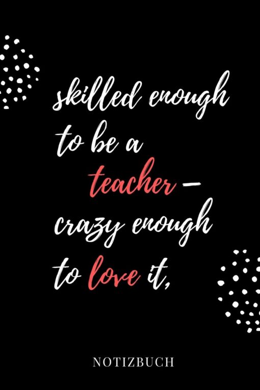 SKILLED ENOUGH TO BE A TEACHER - CRAZY ENOUGH TO LOVE IT NOTIZBUCH: A5 BLANKO Geschenkidee für Lehrer Erzieher | Abschiedsgeschenk Grundschule | ... | Buch zur Einschulung (German Edition) Paperback, September 24, 2019