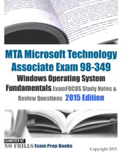MTA Microsoft Technology Associate Exam 98-349 Windows Operating System Fundamentals ExamFOCUS Study Notes & Review Questions 2015 Edition (No Frills Exam Prep Books)