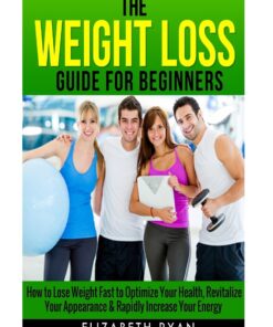 Weight Loss Guide for Beginners: How to Lose Weight Fast to Optimize Your Health, Revitalize Your Appearance & Rapidly Increase Your Energy