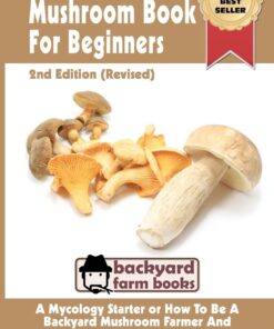 The Mushroom Book For Beginners: 2nd Edition Revised : A Mycology Starter or How To Be A Backyard Mushroom Farmer And Grow The Best Edible Mushrooms At Home Paperback