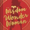 The Wisdom of Wonder Woman (Wonder Woman Book, Superhero Book, Pop Culture Books) Hardcover