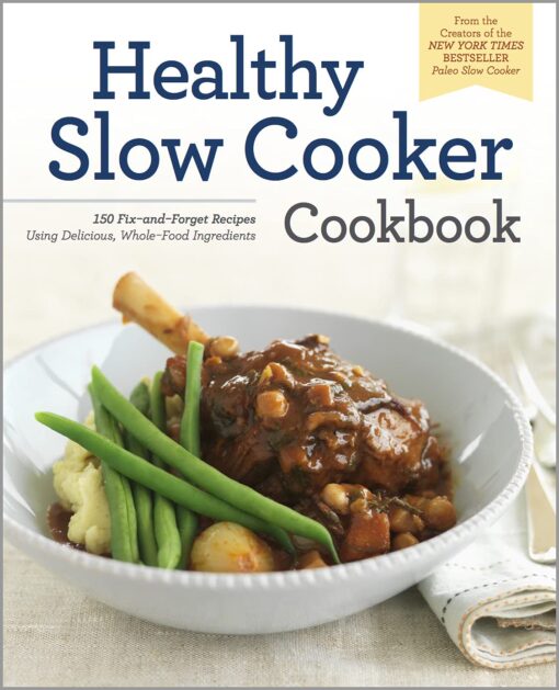 The Healthy Slow Cooker Cookbook: 150 Fix-And-Forget Recipes Using Delicious, Whole Food Ingredients