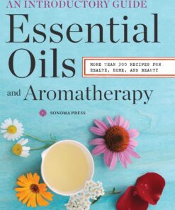 Essential Oils & Aromatherapy, An Introductory Guide: More Than 300 Recipes for Health, Home and Beauty
