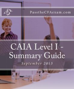 CAIA Level I - Summary Guide: Like Cliff's Notes for the CAIA exam!