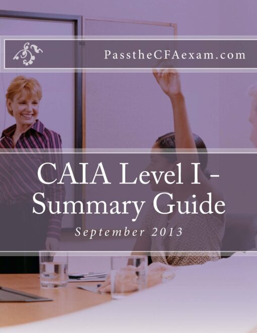 CAIA Level I - Summary Guide: Like Cliff's Notes for the CAIA exam!