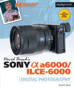 David Busch’s Sony Alpha a6000/ILCE-6000 Guide to Digital Photography (The David Busch Camera Guide Series)