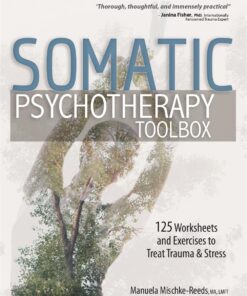 Somatic Psychotherapy Toolbox: 125 Worksheets and Exercises to Treat Trauma & Stress
