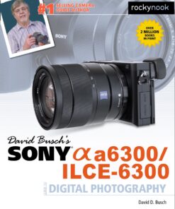 David Busch’s Sony Alpha a6300/ILCE-6300 Guide to Digital Photography (The David Busch Camera Guide Series)