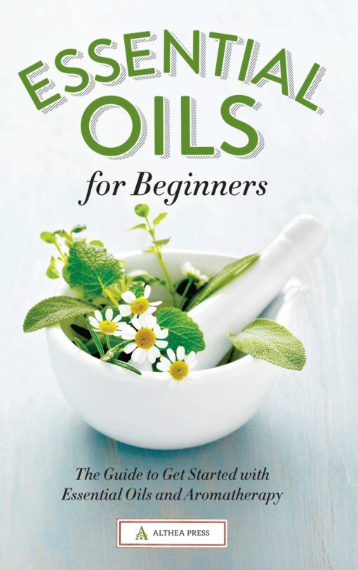 Essential Oils for Beginners: The Guide to Get Started with Essential Oils and Aromatherapy Paperback