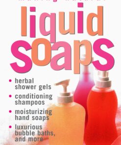 Making Natural Liquid Soaps: Herbal Shower Gels, Conditioning Shampoos, Moisturizing Hand Soaps, Luxurious Bubble Baths, and more