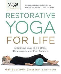 Yoga Journal Presents Restorative Yoga for Life: A Relaxing Way to De-stress, Re-energize, and Find Balance
