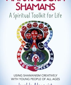 Natural Born Shamans - A Spiritual Toolkit for Life: Using Shamanism Creatively with Young People of All Ages
