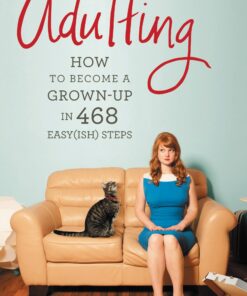 Adulting: How to Become a Grown-up in 468 Easy(ish) Steps