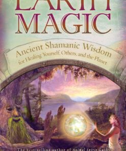 Earth Magic: Ancient Shamanic Wisdom for Healing Yourself, Others, and the Planet