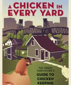 A Chicken in Every Yard: The Urban Farm Store's Guide to Chicken Keeping