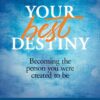 Your Best Destiny: Becoming the Person You Were Created to Be
