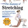 The Anatomy of Stretching, Second Edition: Your Illustrated Guide to Flexibility and Injury Rehabilitation
