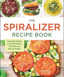 The Spiralizer Recipe Book: From Apple Coleslaw to Zucchini Pad Thai, 150 Healthy and Delicious Recipes