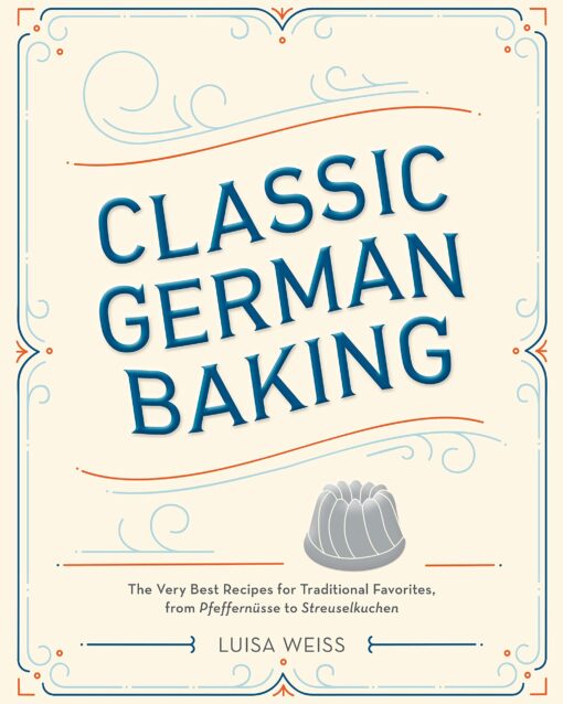 Classic German Baking: The Very Best Recipes for Traditional Favorites, from Pfeffernüsse to Streuselkuchen Hardcover