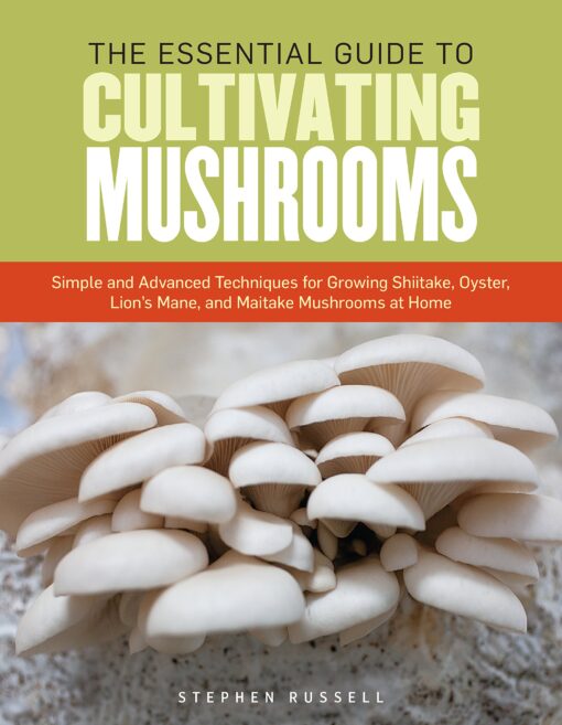 The Essential Guide to Cultivating Mushrooms: Simple and Advanced Techniques for Growing Shiitake, Oyster, Lion's Mane, and Maitake Mushrooms at Home Paperback