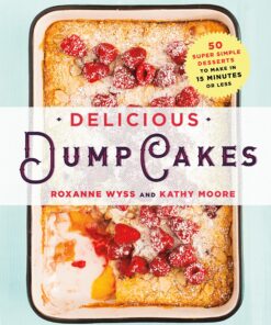Delicious Dump Cakes: 50 Super Simple Desserts to Make in 15 Minutes or Less