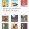 Learn to Paint in Acrylics with 50 Small Paintings: Pick up the skills * Put on the paint * Hang up your art 2 41nYkmXclLL