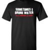 Sometimes I Drink Water Drinking Graphic Novelty Sarcastic Funny T Shirt Small Black 14 514BWX3Y2 L