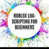 ROBLOX Lua: Scripting for Beginners