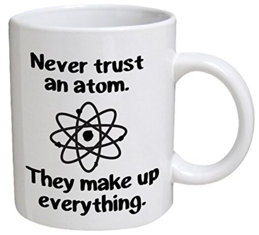 Funny Mug - Never trust an atom. They make up everything. Science, Chemisty, BLACK - 11 OZ Coffee Mugs - Funny Inspirational and sarcasm - By A Mug To Keep TM