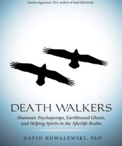 Death Walkers: Shamanic Psychopomps, Earthbound Ghosts, and Helping Spirits in the Afterlife Realm