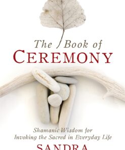 The Book of Ceremony: Shamanic Wisdom for Invoking the Sacred in Everyday Life