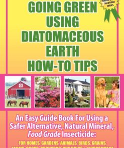 GOING GREEN USING DIATOMACEOUS EARTH HOW-TO TIPS: An Easy Guide Book Using A Safer Alternative, Natural Silica Mineral, Food Grade Insecticide: Practical consumer tips, recipes, and methods