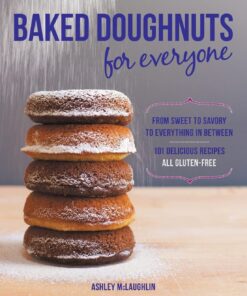 Baked Doughnuts For Everyone: From Sweet to Savory to Everything in Between, 101 Delicious Recipes, All Gluten-Free