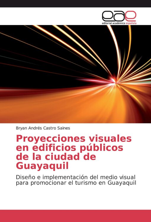 Proyecciones visuales en edificios públicos de la ciudad de Guayaquil: Diseño e implementación del medio visual para promocionar el turismo en Guayaquil (Spanish Edition)