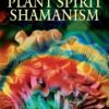 Plant Spirit Shamanism: Traditional Techniques for Healing the Soul