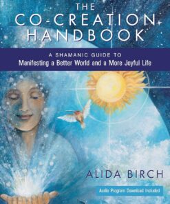 The Co-Creation Handbook: A Shamanic Guide to Manifesting a Better World and a More Joyful Life