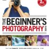 The Beginner's Photography Guide: The Ultimate Step-by-Step Manual for Getting the Most from Your Digital Camera