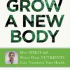 Grow a New Body: How Spirit and Power Plant Nutrients Can Transform Your Health