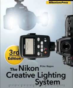 The Nikon Creative Lighting System, 3rd Edition: Using the SB-500, SB-600, SB-700, SB-800, SB-900, SB-910, and R1C1 Flashes