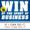 How to Win at the Sport of Business: If I Can Do It, You Can Do It
